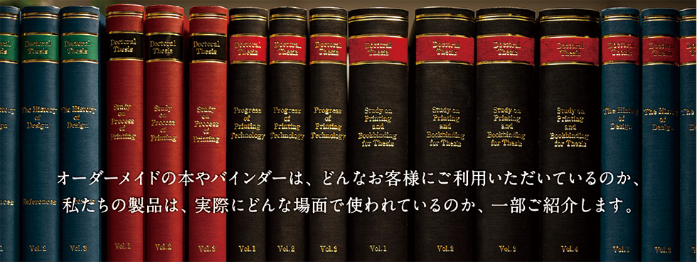 オーダーメイドの本やバインダーは、どんなお客様にご利用いただいているのか、私たちの製品は、実際にどんな場面で使われているのか、一部ご紹介します。